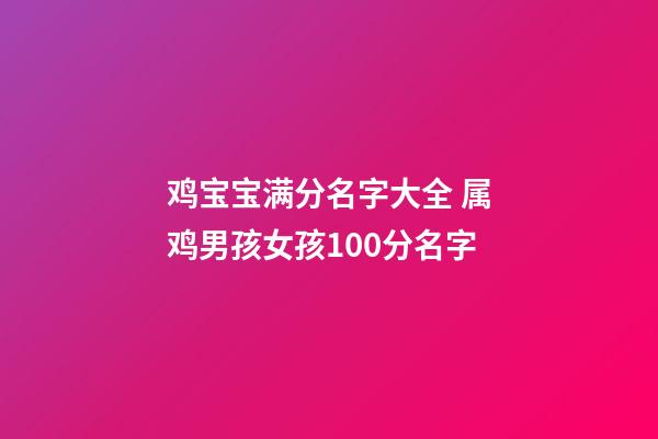 鸡宝宝满分名字大全 属鸡男孩女孩100分名字